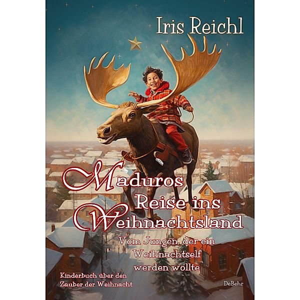 Maduros Reise ins Weihnachtsland - Vom Jungen, der ein Weihnachtself werden wollte - Kinderbuch über den Zauber der Weihnacht, Iris Reichl