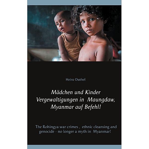 Mädchen und Kinder Vergewaltigungen in Maungdaw, Myanmar auf Befehl!, Heinz Duthel