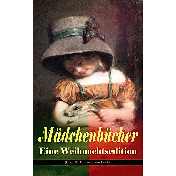 Mädchenbücher - Eine Weihnachtsedition (Über 60 Titel in einem Buch), Else Ury, Agnes Sapper, Luise Glass, Selma Lagerlöf, Johanna Spyri, Emmy von Rhoden, Josephine Siebe, Manfred Kyber, Magda Trott, Isabella Braun, Ottilie Wildermuth