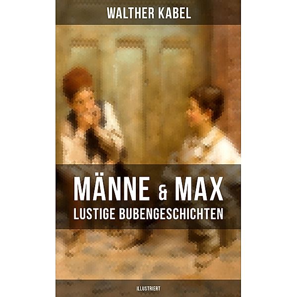 Männe & Max - Lustige Bubengeschichten (Illustriert), Walther Kabel