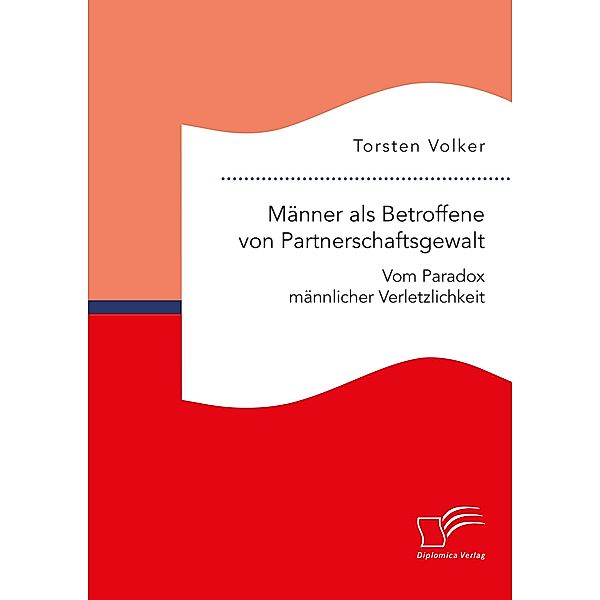 Männer als Betroffene von Partnerschaftsgewalt. Vom Paradox männlicher Verletzlichkeit, Torsten Volker