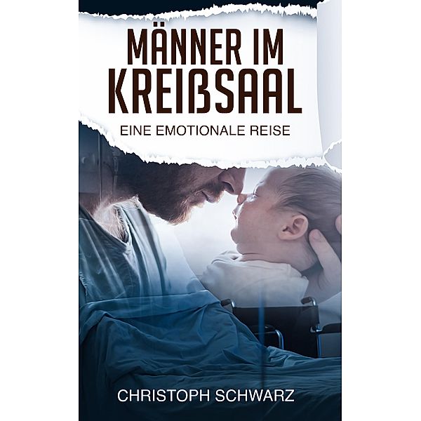 Männer im Kreisssaal - eine emotionale Reise. Schwangerschaft Ratgeber als meine persönliche Geschichte, Christoph Schwarz