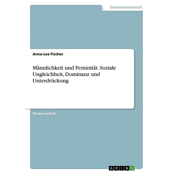 Männlichkeit und Feminität. Soziale Ungleichheit, Dominanz und Unterdrückung, Anna-Lea Fischer