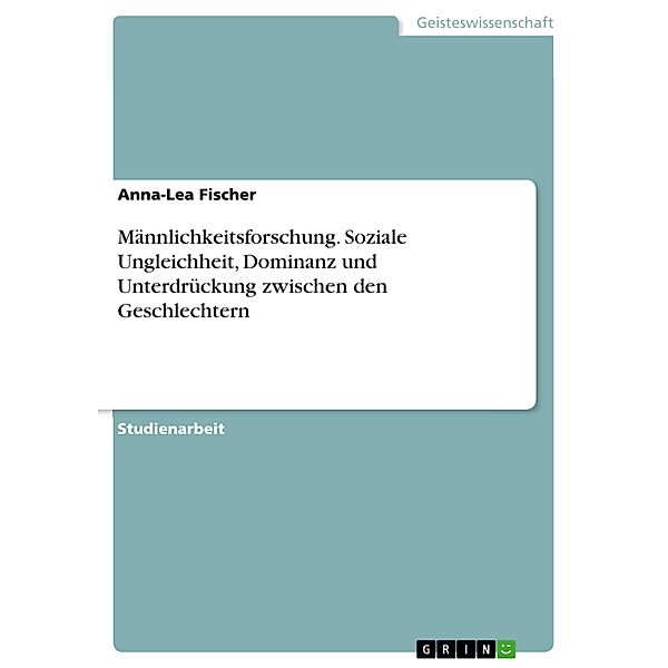 Männlichkeitsforschung. Soziale Ungleichheit, Dominanz und Unterdrückung zwischen den Geschlechtern, Anna-Lea Fischer