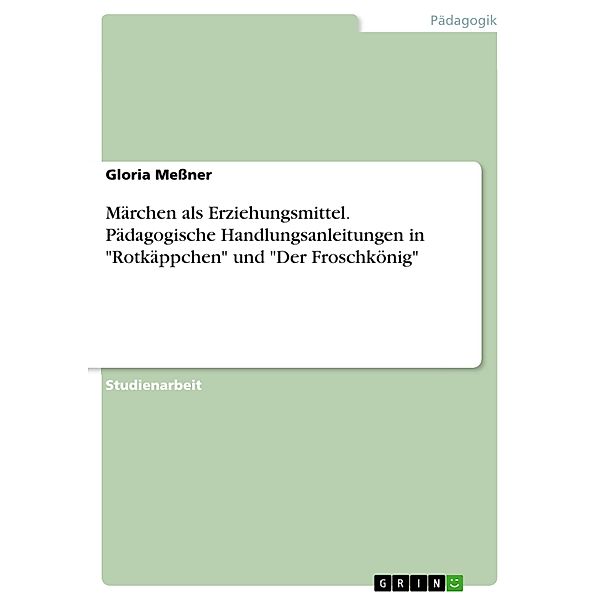 Märchen als Erziehungsmittel. Pädagogische Handlungsanleitungen in Rotkäppchen und Der Froschkönig, Gloria Meßner