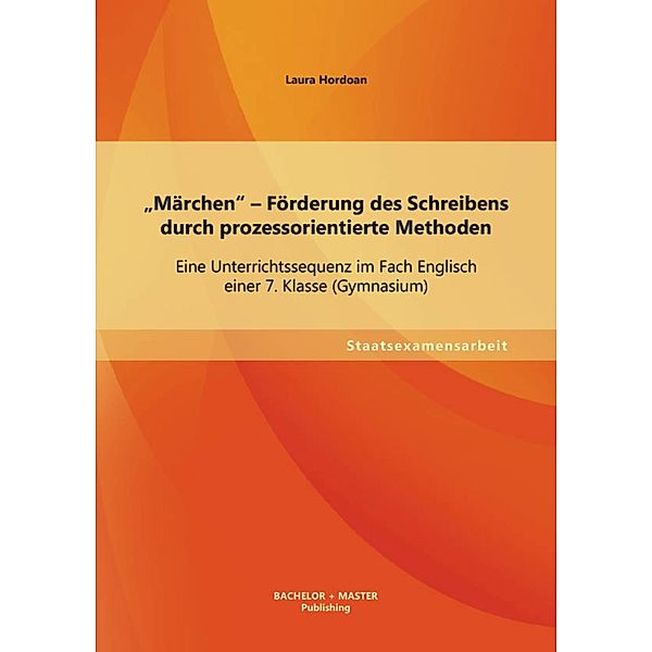 Märchen - Förderung des Schreibens durch prozessorientierte Methoden: Eine Unterrichtssequenz im Fach Englisch einer 7. Klasse (Gymnasium), Laura Hordoan