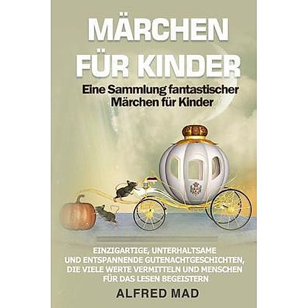MÄRCHEN FÜR KINDER Eine Sammlung fantastischer Märchen für Kinder., Alfred Mad