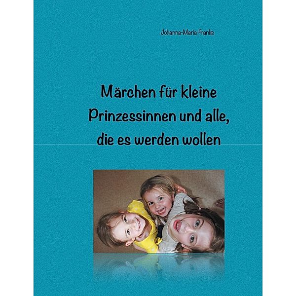 Märchen für kleine Prinzessinnen und alle, die es werden wollen, Johanna-Maria Franke