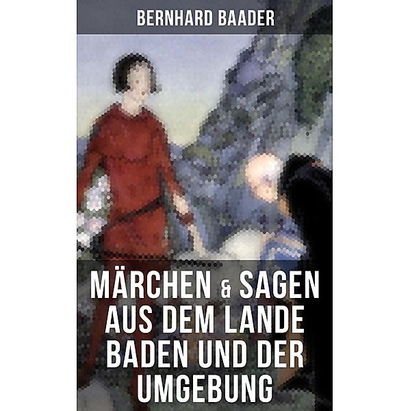 Märchen & Sagen aus dem Lande Baden und der Umgebung, Bernhard Baader