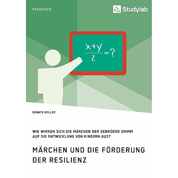 Märchen und die Förderung der Resilienz. Wie wirken sich die Märchen der Gebrüder Grimm auf die Entwicklung von Kindern aus?, Renate Keller