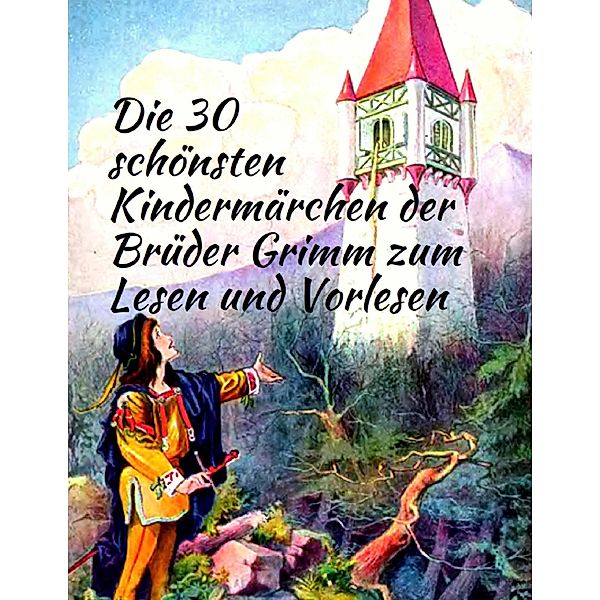 Märchenbuch Die 30 schönsten Kindermärchen der Brüder Grimm zum Lesen und Vorlesen: Märchenklassiker für Kinder mit vielen Illustrationen, Die Gebrüder Grimm