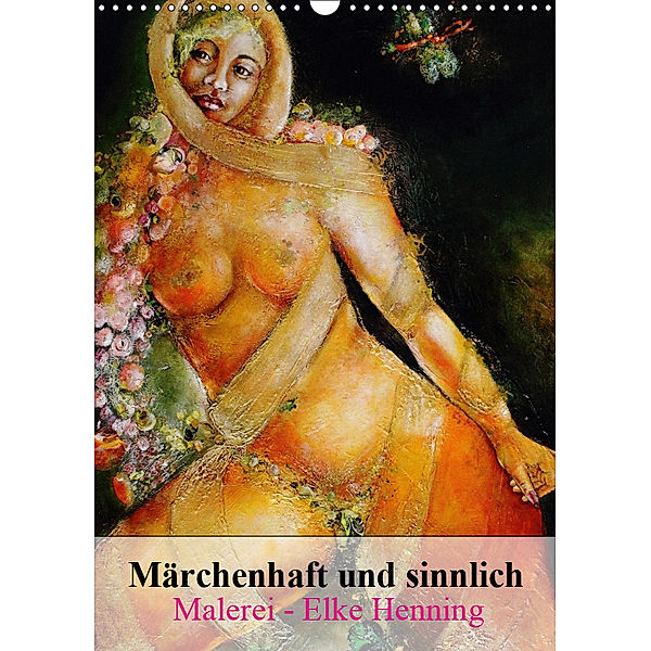 Märchenhaft und sinnlich, Malerei - Elke Henning (Wandkalender 2019 DIN A3 hoch), Elke Henning