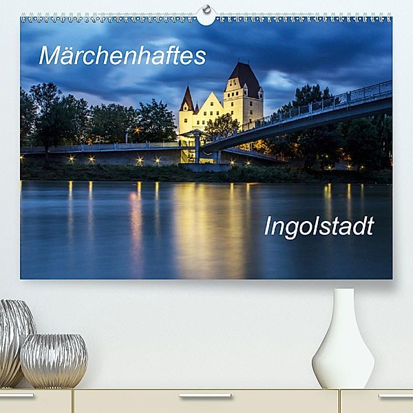 Märchenhaftes Ingolstadt (Premium-Kalender 2020 DIN A2 quer)