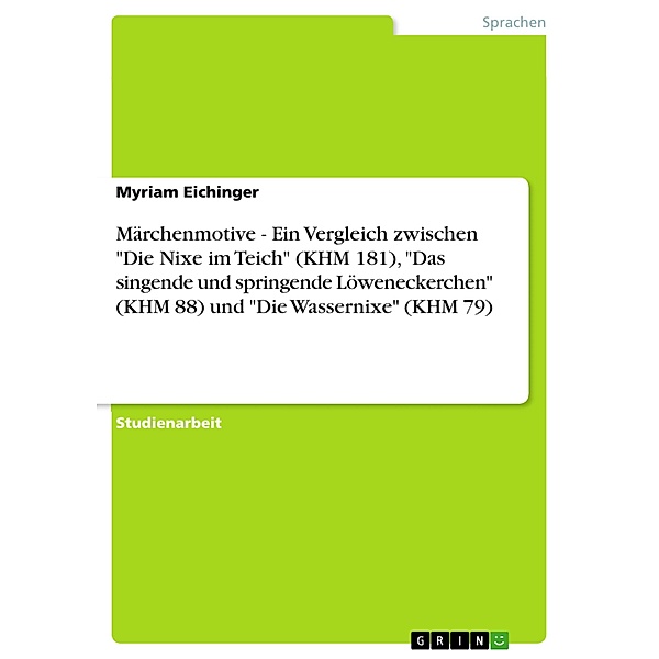 Märchenmotive - Ein Vergleich zwischen Die Nixe im Teich (KHM 181), Das singende und springende Löweneckerchen (KHM 88) und Die Wassernixe (KHM 79), Myriam Eichinger