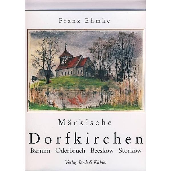 Märkische Dorfkirchen. Barnim, Oderbruch, Storkow, Beeskow, Franz Ehmke