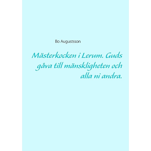 Mästerkocken i Lerum. Guds gåva till mänskligheten och alla ni andra., Bo Augustsson