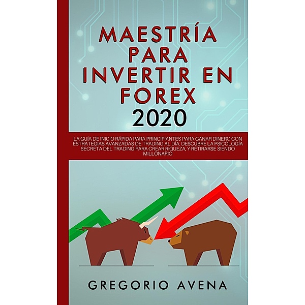 Maestría para Invertir en Forex 2020: La Guía de inicio rápida para principiantes para ganar dinero con estrategias avanzadas de trading al día. Descubre la Psicología secreta, Gregorio Avena