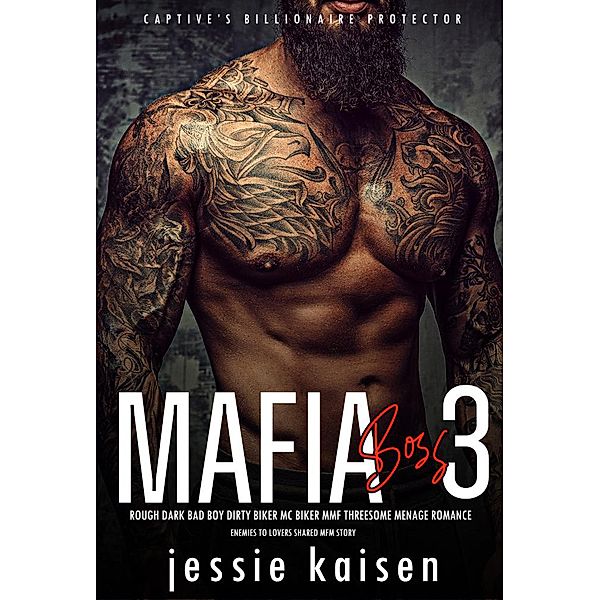 Mafia Boss 3 - Rough Dark Bad Boy Dirty Biker MC Biker MMF Threesome Menage Romance- Enemies to Lovers Shared MFM Story (Captive's Billionaire Protector, #3) / Captive's Billionaire Protector, Jessie Kaisen