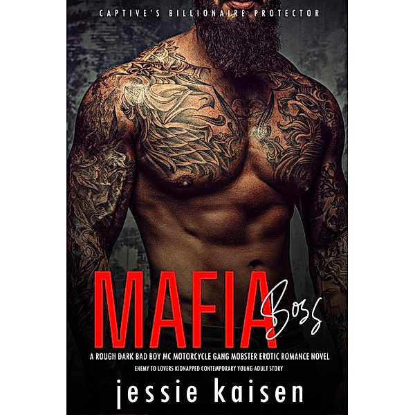 MAFIA BOSS - A Rough Dark Bad Boy MC Motorcycle Gang Mobster Erotic Romance Novel - Enemy to Lovers Kidnapped Contemporary Young Adult Story (Captive's Billionaire Protector, #1) / Captive's Billionaire Protector, Jessie Kaisen
