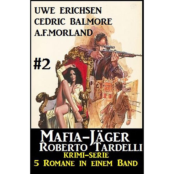 Mafia-Jäger Roberto Tardelli #2 - Krimi-Serie: 5 Romane in einem Band, A. F. Morland, Uwe Erichsen, Cedric Balmore