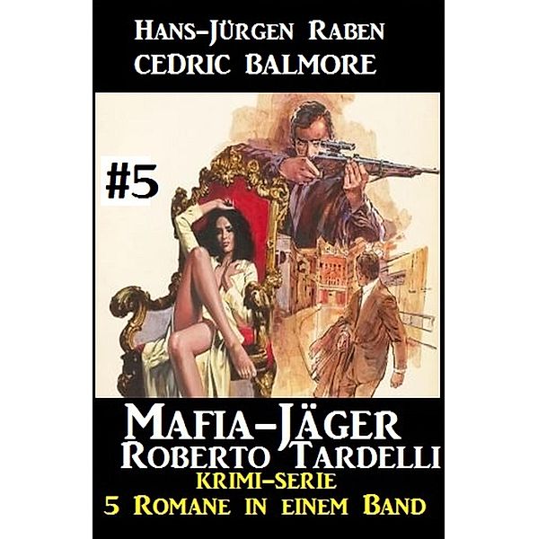 Mafia-Jäger Roberto Tardelli #5 - Krimi-Serie: 5 Romane in einem Band / Mafia-Jäger Bd.5, Hans-Jürgen Raben, Cedric Balmore