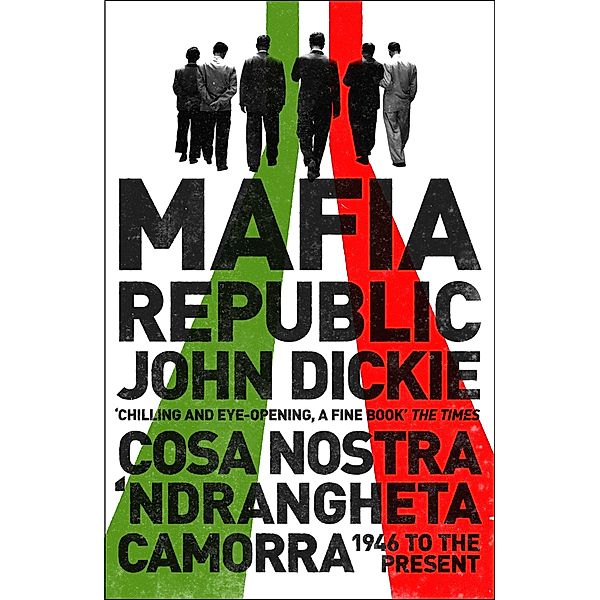 Mafia Republic: Italy's Criminal Curse. Cosa Nostra, 'Ndrangheta and Camorra from 1946 to the Present, John Dickie