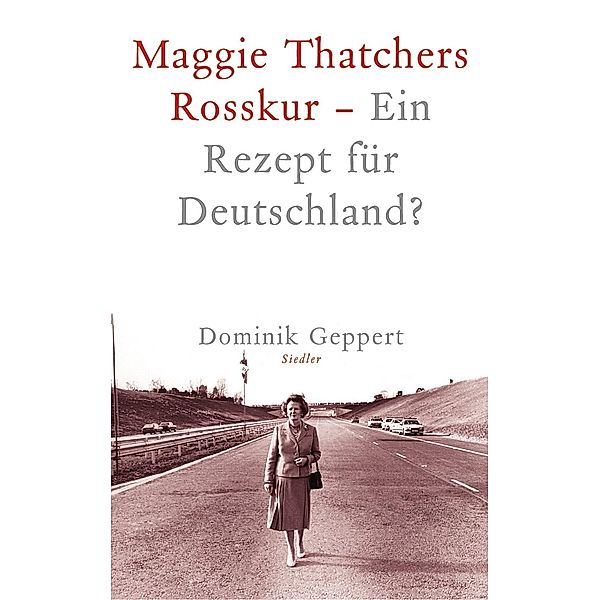 Maggie Thatchers Rosskur - Ein Rezept für Deutschland ?, Dominik Geppert