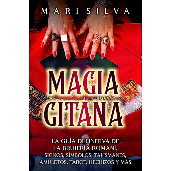 Magia gitana: La guía definitiva de la brujería romaní, signos, símbolos, talismanes, amuletos, tarot, hechizos y más, Mari Silva