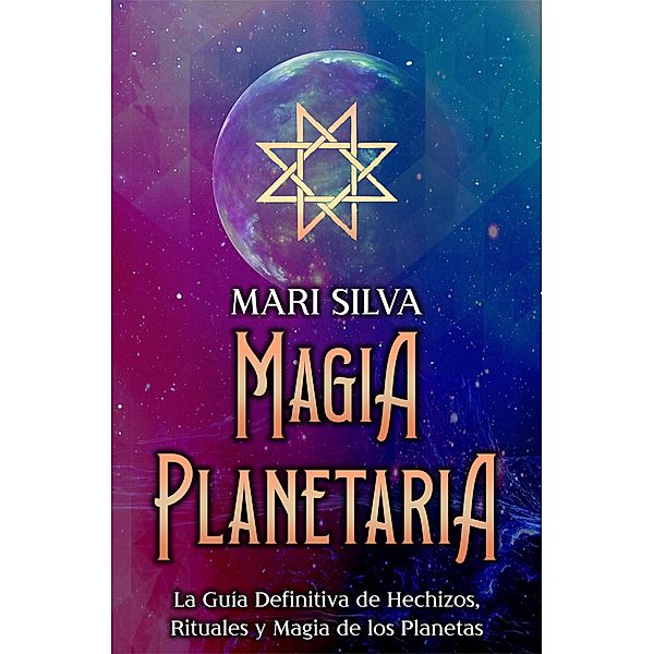 Magia Planetaria: La guía definitiva de hechizos, rituales y magia de los planetas, Mari Silva