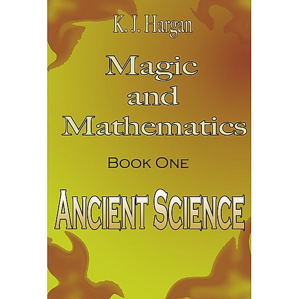 Magic and Mathematics Book One - Ancient Science / Magic and Mathematics, K. J. Hargan