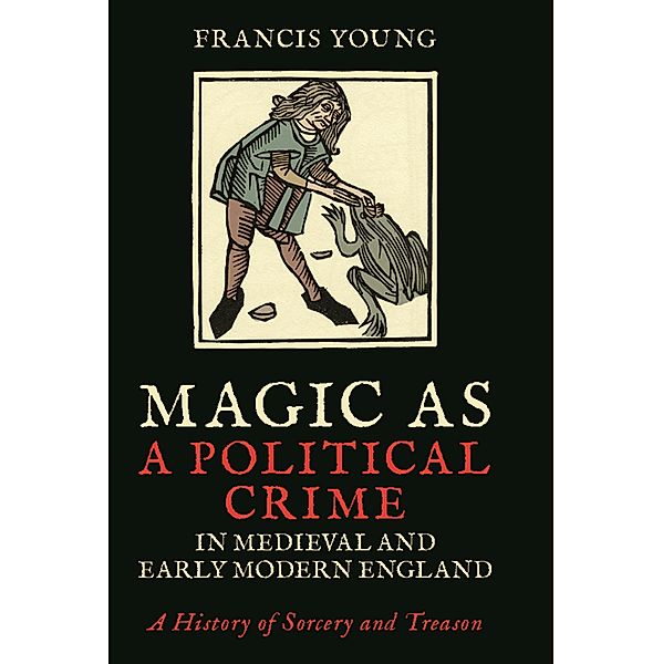 Magic as a Political Crime in Medieval and Early Modern England, Francis Young