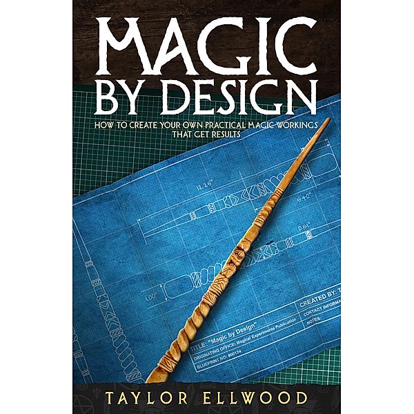 Magic by Design: How to Create your own Practical Magic Workings that get Results (How Magic Works, #5) / How Magic Works, Taylor Ellwood