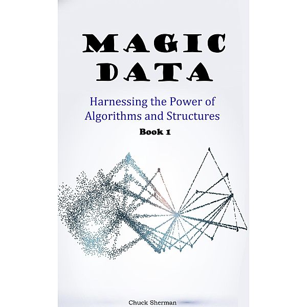 Magic Data: Part 1 -  Harnessing the Power of Algorithms and Structures, Chuck Sherman