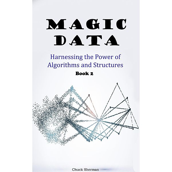 Magic Data: Part 2 -  Harnessing the Power of Algorithms and Structures, Chuck Sherman