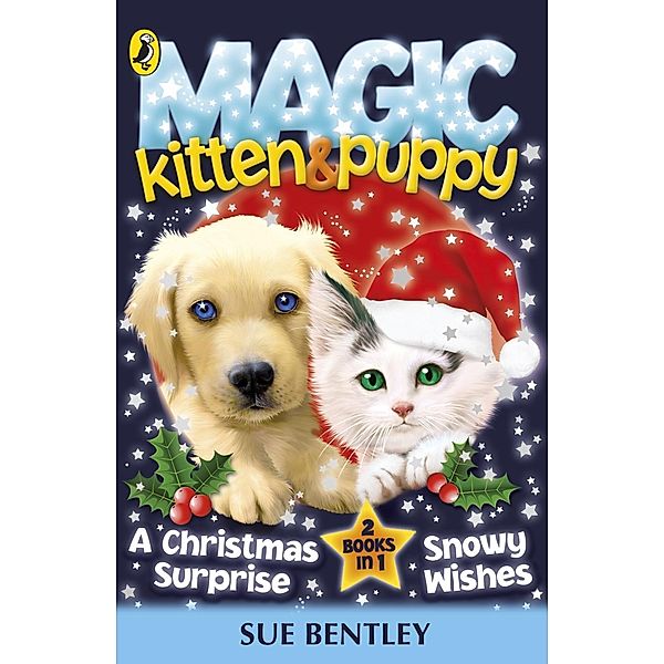 Magic Kitten and Magic Puppy: A Christmas Surprise and Snowy Wishes, Sue Bentley