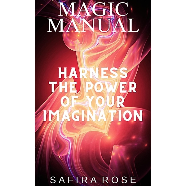 Magic Manual: Harness the Power of Your Imagination, Safira Rose
