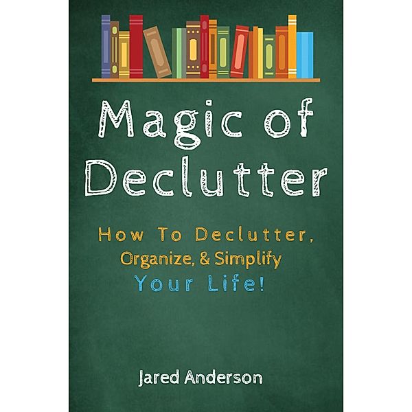 Magic of Declutter - How to Declutter, Organize, & Simply Your Life!, Jared Anderson