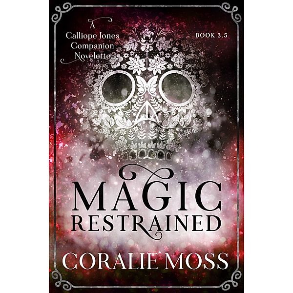 Magic Restrained (A Calliope Jones companion novelette, #3.5) / A Calliope Jones companion novelette, Coralie Moss