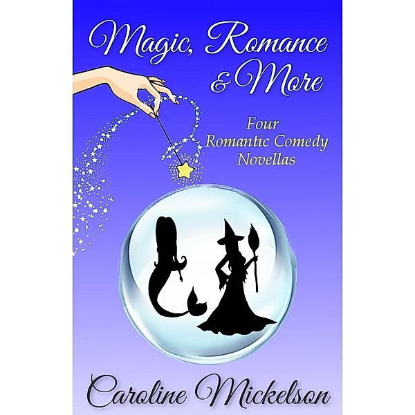 Magic, Romance & More: Four Romantic Comedy Novellas, Caroline Mickelson