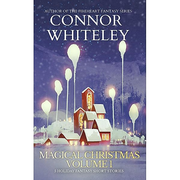 Magical Christmas Volume 1: 5 Holiday Fantasy Short Stories (Holiday Extravaganza Collections, #11) / Holiday Extravaganza Collections, Connor Whiteley