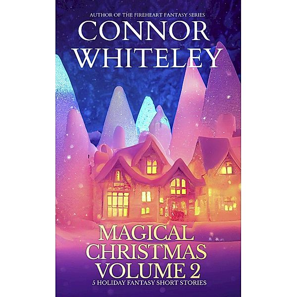 Magical Christmas Volume 2: 5 Holiday Fantasy Short Stories (Holiday Extravaganza Collections, #12) / Holiday Extravaganza Collections, Connor Whiteley