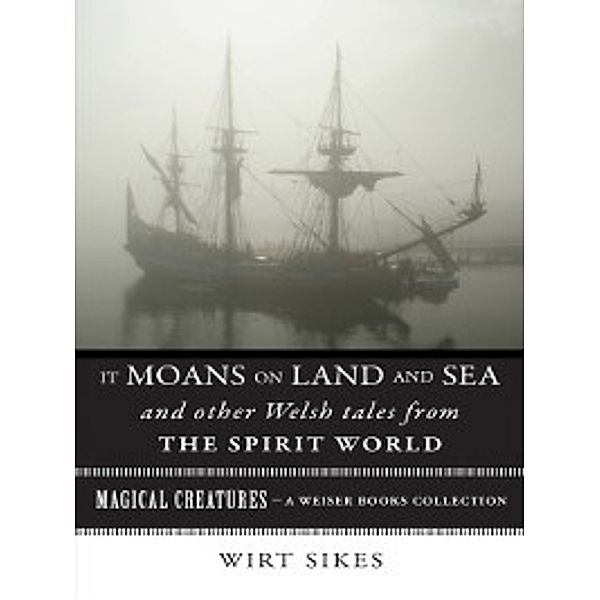 Magical Creatures: It Moans on Land and Sea and Other Welsh Tales from the Spirit World, William Wirt Sikes