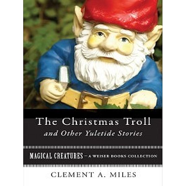 Magical Creatures: The Christmas Troll and Other Yuletide Stories, Clement A. Miles