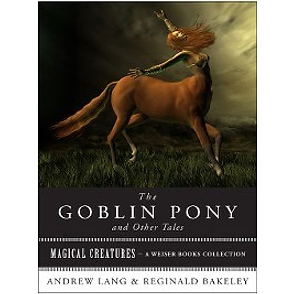 Magical Creatures: The Goblin Pony and Other Tales, Andrew Lang, Varla Ventura, Reginald Bakeley