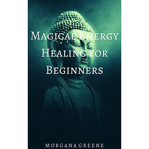 Magical Energy Healing for Beginners, Morgana Greene
