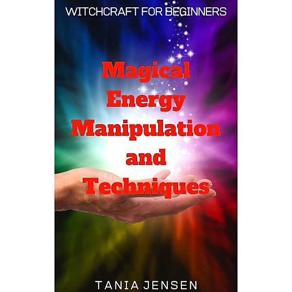 Magical Energy Manipulation and Techniques (Witchcraft for Beginners, #2) / Witchcraft for Beginners, Tania Jensen