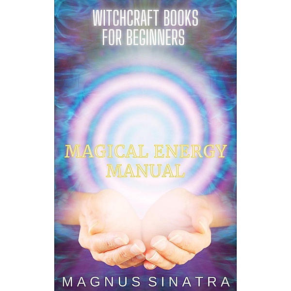 Magical Energy Manual (Witchcraft Books for Beginners, #2) / Witchcraft Books for Beginners, Magnus Sinatra