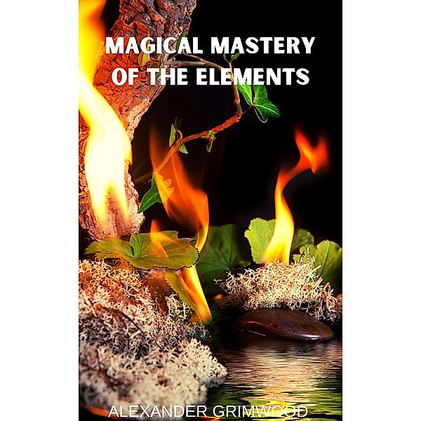 Magical Mastery of the Elements, Alexander Grimwood