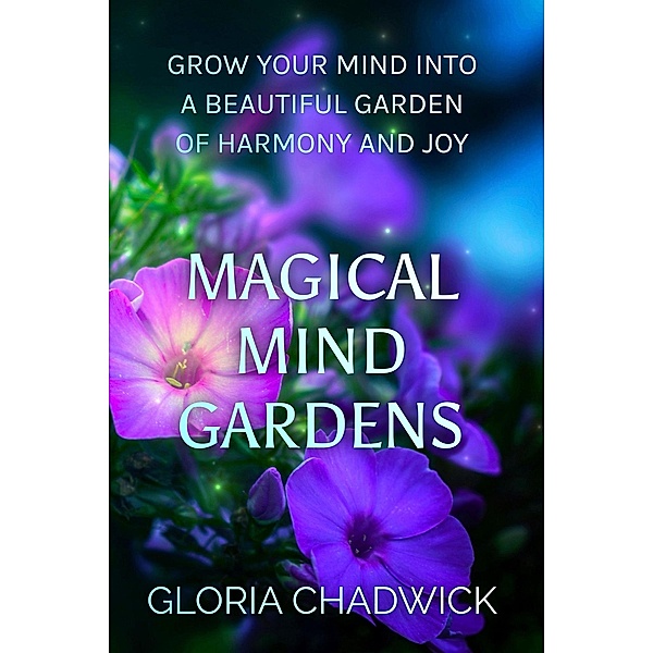 Magical Mind Gardens: Grow Your Mind Into a Beautiful Garden of Harmony and Joy (Echoes of Mind, #2) / Echoes of Mind, Gloria Chadwick