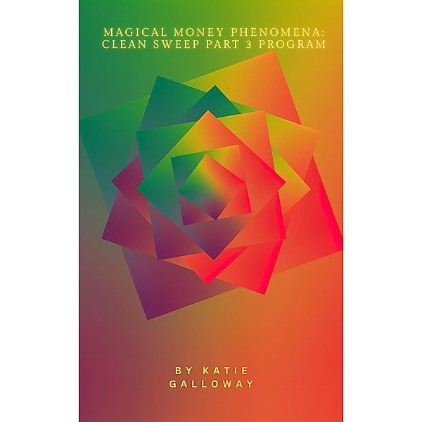 Magical Money Phenomena: Clean Sweep Part 3 Program (Clean Sweep Series, #3) / Clean Sweep Series, Katie Galloway